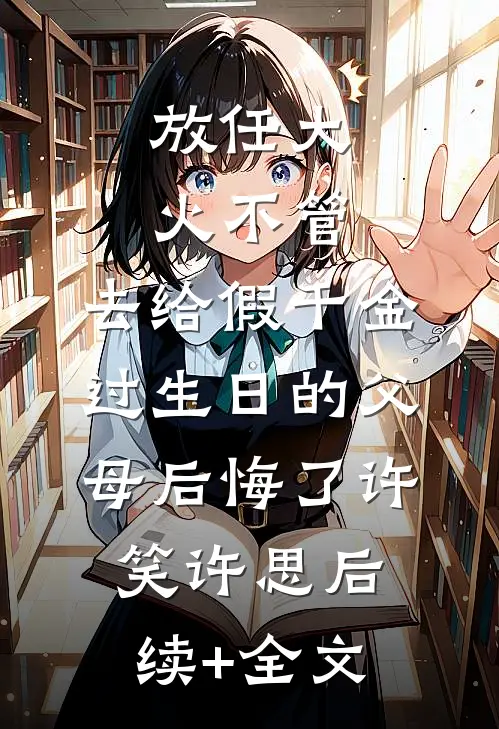 放任大火不管，去给假千金过生日的父母后悔了许笑许思后续+全文