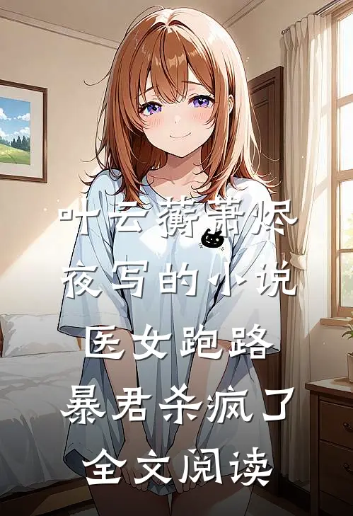 叶云蘅萧烬夜写的小说医女跑路，暴君杀疯了全文阅读