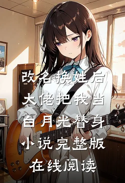 改名换姓后大佬把我当白月光替身小说完整版在线阅读