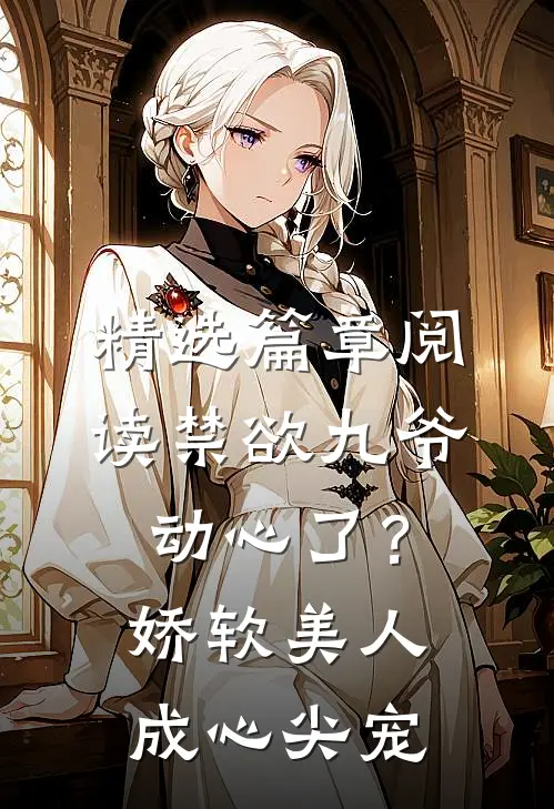 精选篇章阅读禁欲九爷动心了？娇软美人成心尖宠