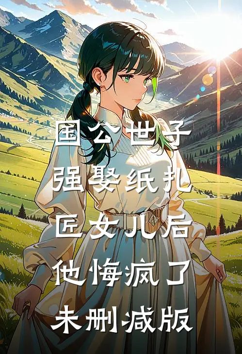 国公世子强娶纸扎匠女儿后，他悔疯了未删减版