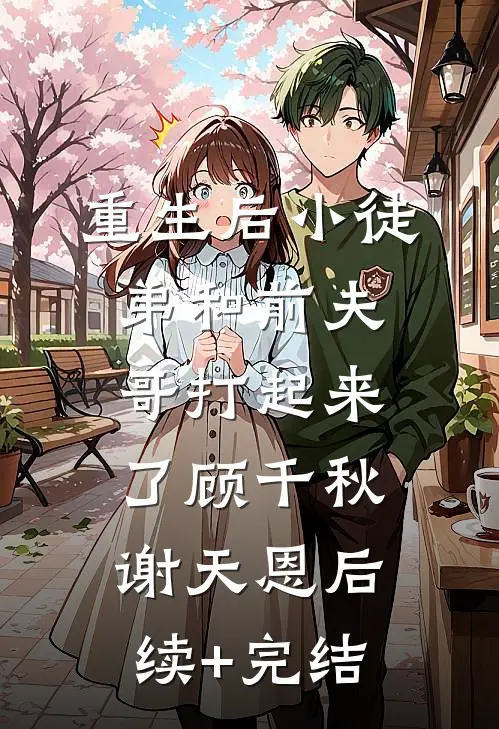 重生后小徒弟和前夫哥打起来了顾千秋谢天恩后续+完结