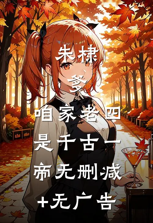 朱棣：爹，咱家老四，是千古一帝无删减+无广告