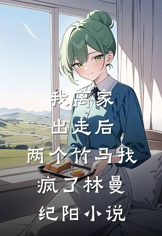 我离家出走后，两个竹马找疯了林曼纪阳小说