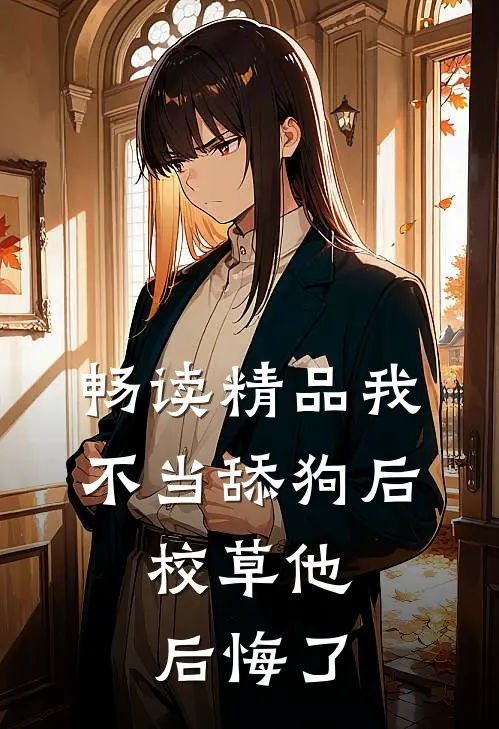 畅读精品我不当舔狗后，校草他后悔了