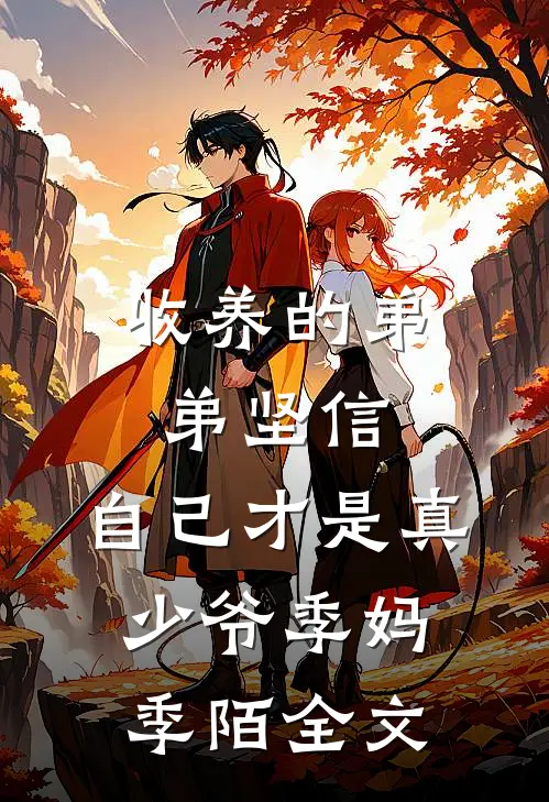 收养的弟弟坚信，自己才是真少爷季妈季陌全文