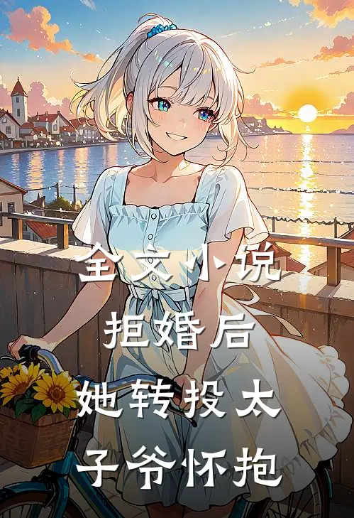 全文小说拒婚后，她转投太子爷怀抱