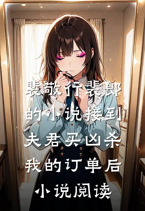 裴敬行裴郎的小说接到夫君买凶杀我的订单后小说阅读