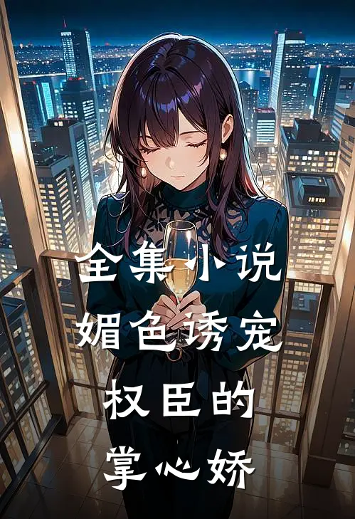 全集小说媚色诱宠:权臣的掌心娇