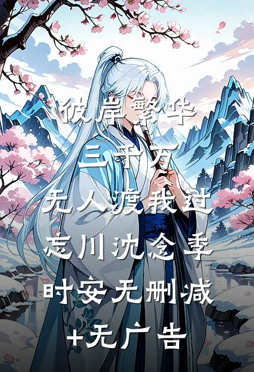 彼岸繁华三千万，无人渡我过忘川沈念季时安无删减+无广告