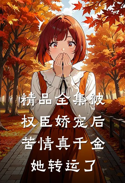 精品全集被权臣娇宠后，苦情真千金她转运了