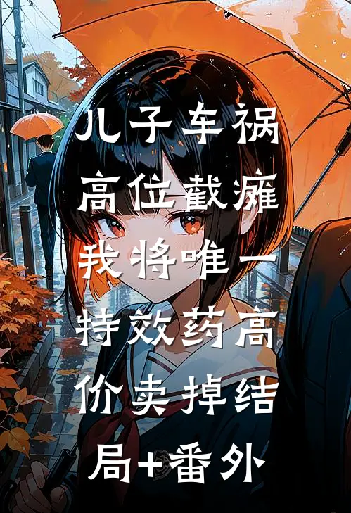 儿子车祸高位截瘫，我将唯一特效药高价卖掉结局+番外