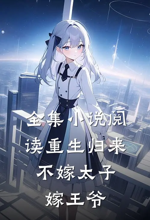 全集小说阅读重生归来，不嫁太子嫁王爷