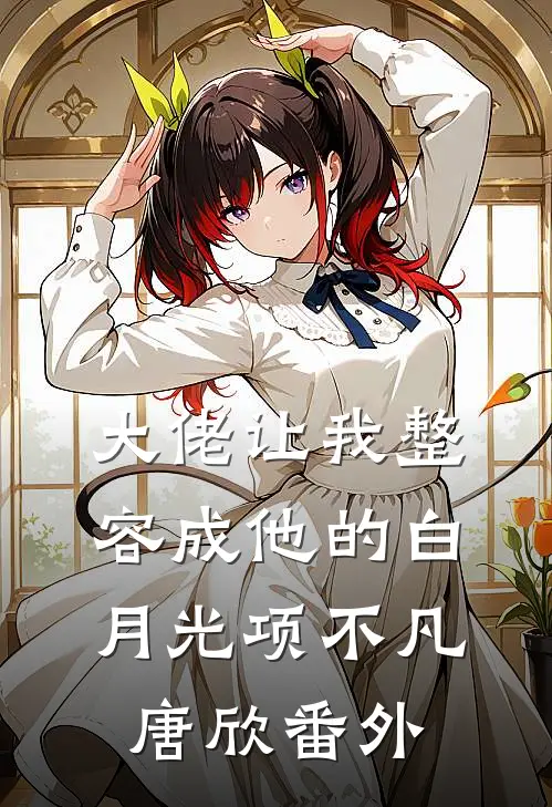 大佬让我整容成他的白月光项不凡唐欣 番外