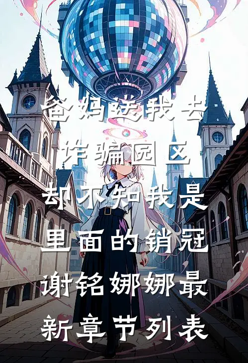 爸妈送我去诈骗园区，却不知我是里面的销冠谢铭娜娜最新章节列表