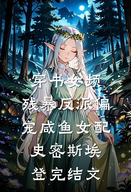 穿书女频：残暴反派偏宠咸鱼女配史密斯埃登完结文