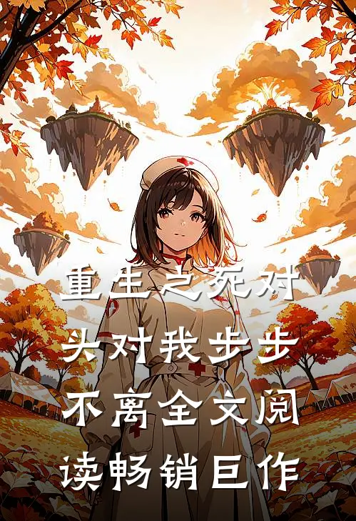 重生之死对头对我步步不离 全文阅读畅销巨作
