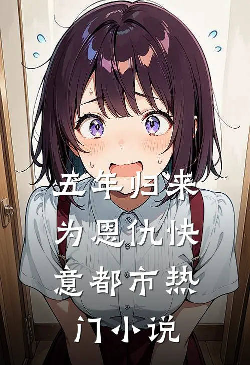五年归来，为恩仇快意都市热门小说