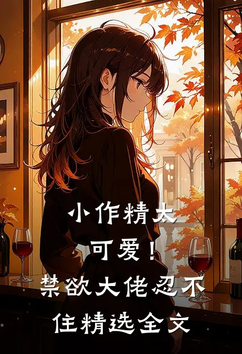 小作精太可爱！禁欲大佬忍不住精选全文