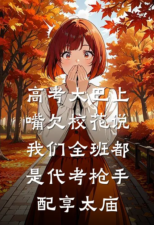 高考大巴上，嘴欠校花说我们全班都是代考枪手配享太庙