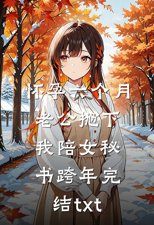 怀孕六个月，老公抛下我陪女秘书跨年完结txt
