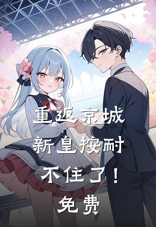 重返京城，新皇按耐不住了！免费
