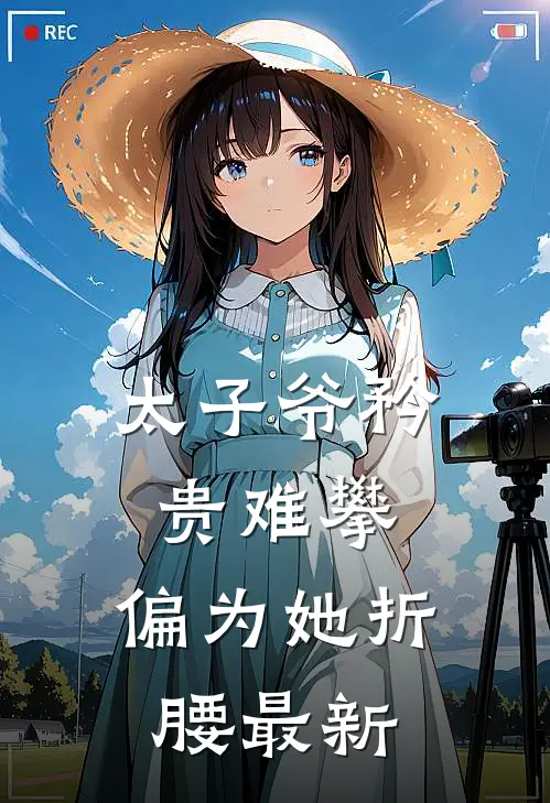 太子爷矜贵难攀,偏为她折腰最新章