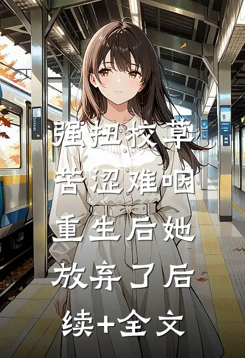 强扭校草苦涩难咽，重生后她放弃了后续+全文
