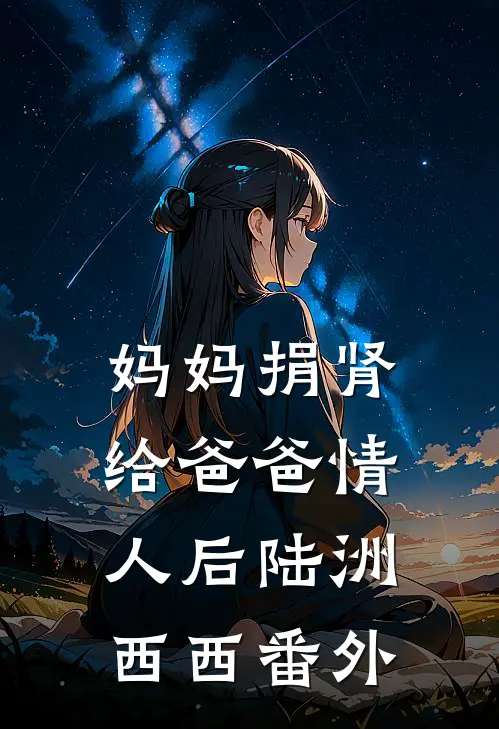 妈妈捐肾给爸爸情人后陆洲西西 番外