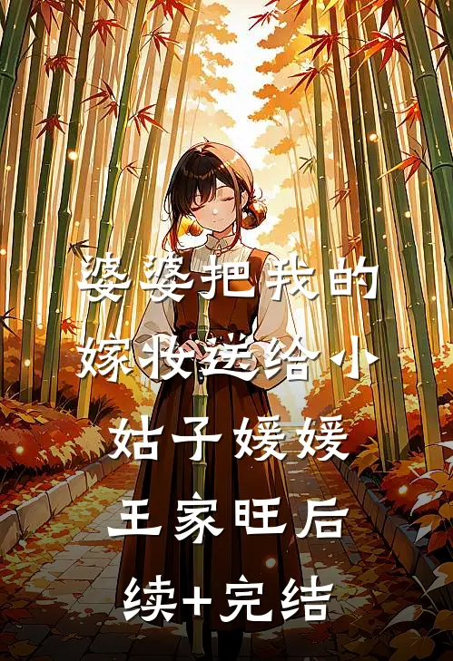 婆婆把我的嫁妆送给小姑子媛媛王家旺后续+完结