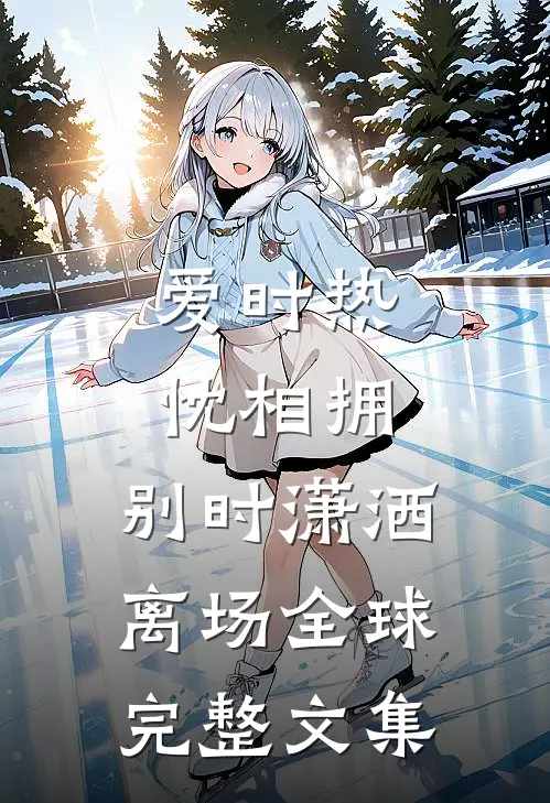 爱时热忱相拥，别时潇洒离场全球完整文集