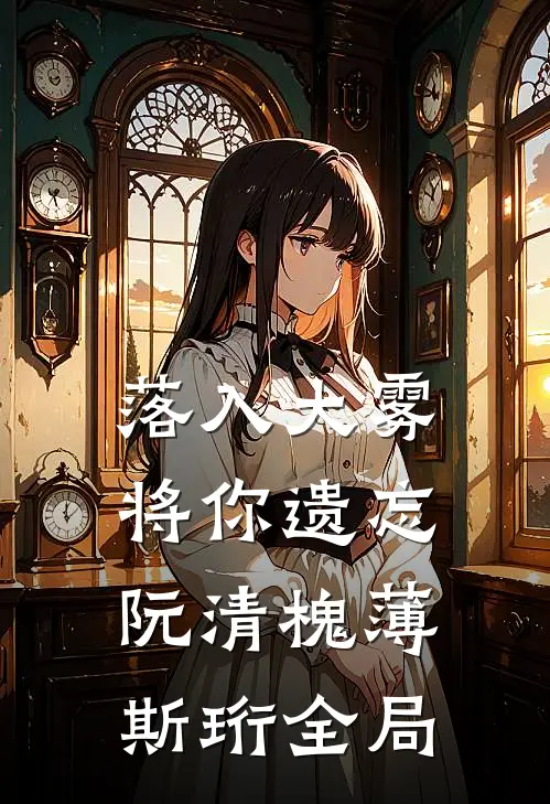 落入大雾将你遗忘阮清槐薄斯珩全局