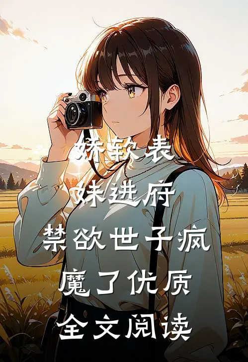 娇软表妹进府：禁欲世子疯魔了优质全文阅读