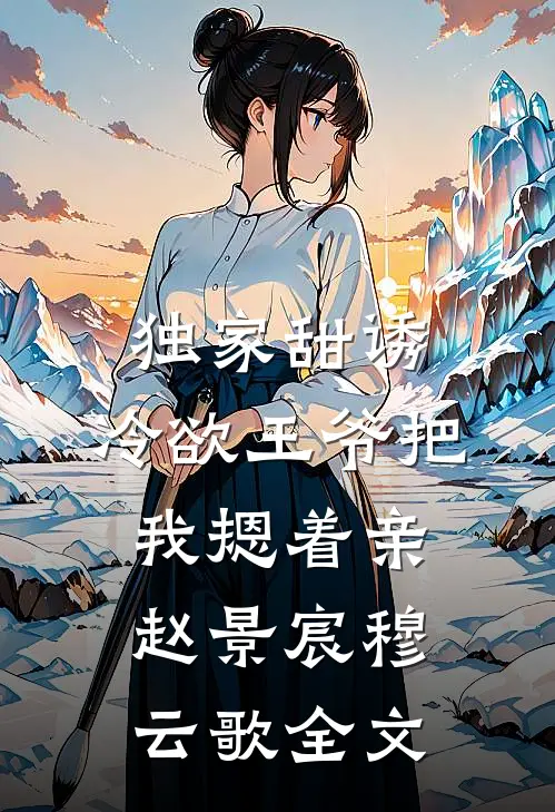 独家甜诱，冷欲王爷把我摁着亲赵景宸穆云歌全文