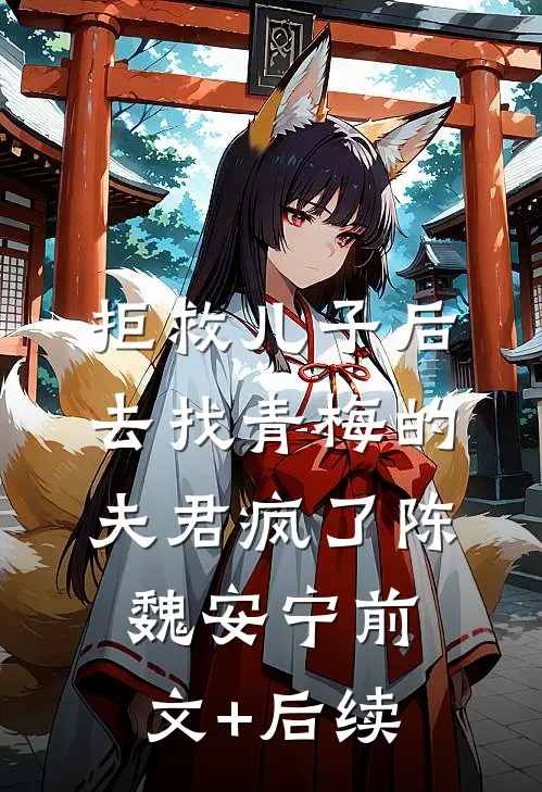 拒救儿子后，去找青梅的夫君疯了陈魏安宁前文+后续