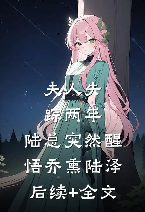 夫人失踪两年，陆总突然醒悟乔熏陆泽后续+全文