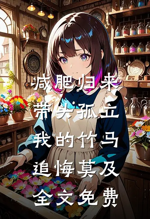 减肥归来，带头孤立我的竹马追悔莫及全文免费