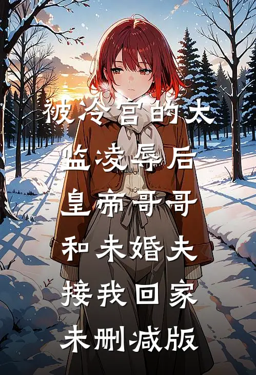 被冷宫的太监凌辱后，皇帝哥哥和未婚夫接我回家未删减版