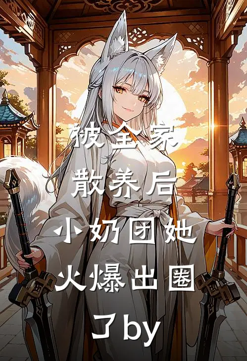 被全家散养后，小奶团她火爆出圈了by