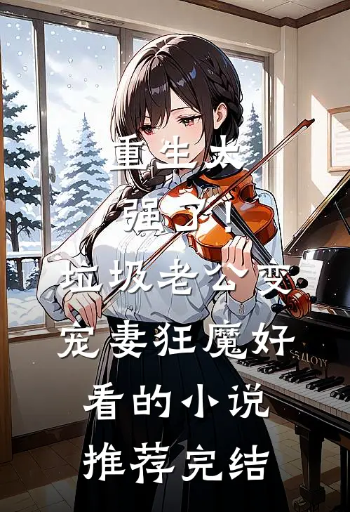 重生太强了！垃圾老公变宠妻狂魔好看的小说推荐完结