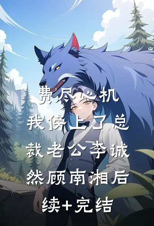 费尽心机，我傍上了总裁老公李诚然顾南湘后续+完结