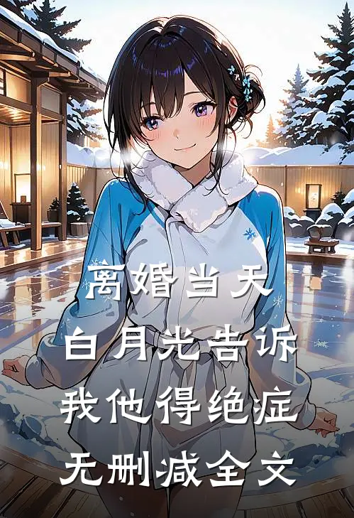 离婚当天，白月光告诉我他得绝症无删减全文