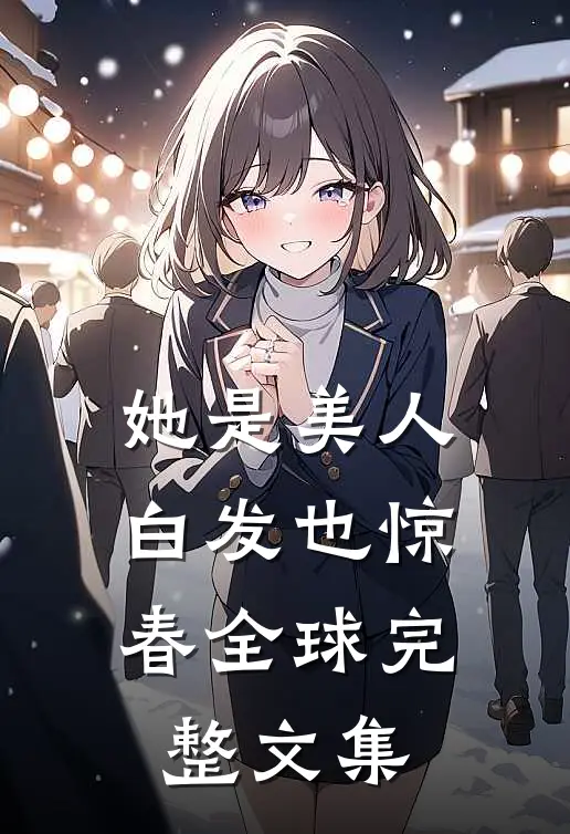 她是美人，白发也惊春全球完整文集