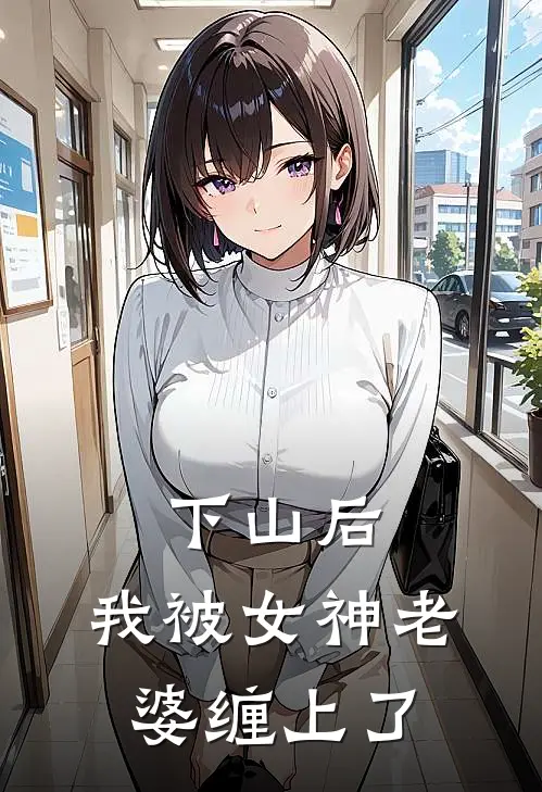 下山后，我被女神老婆缠上了