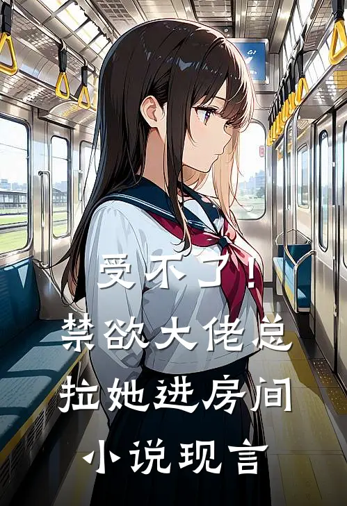 受不了！禁欲大佬总拉她进房间小说现言