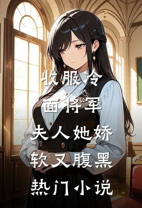 收服冷面将军，夫人她娇软又腹黑热门小说