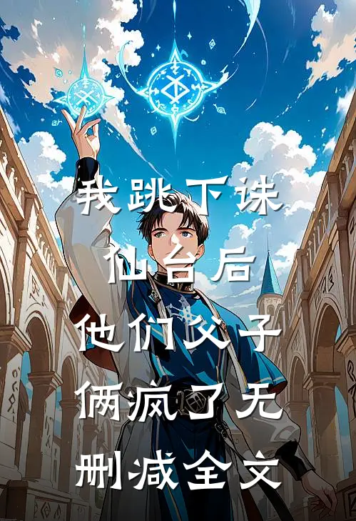 我跳下诛仙台后，他们父子俩疯了无删减全文