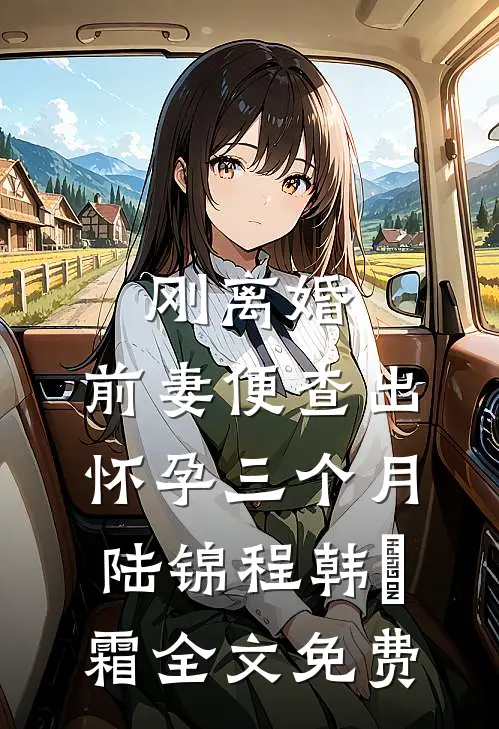 刚离婚，前妻便查出怀孕三个月陆锦程韩筎霜全文免费