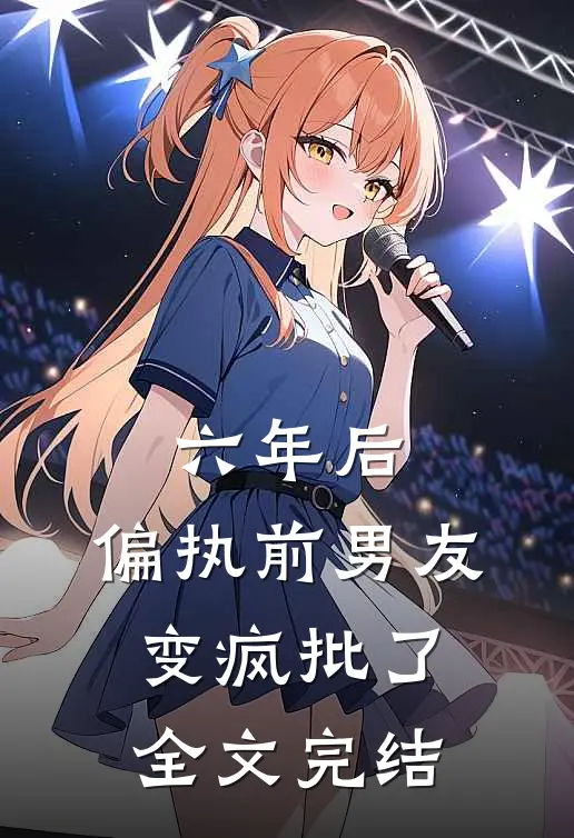 六年后，偏执前男友变疯批了全文完结
