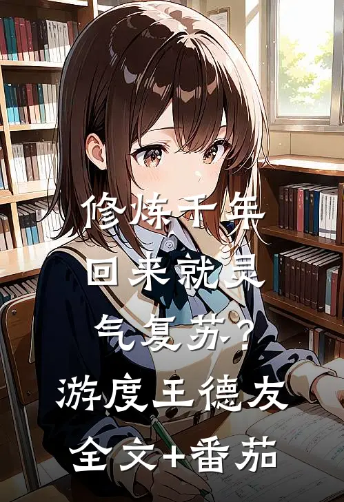 修炼千年，回来就灵气复苏？游度王德友全文+番茄